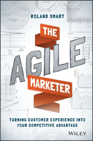 Roland Smart The Agile Marketer. Turning Customer Experience Into Your Competitive Advantage