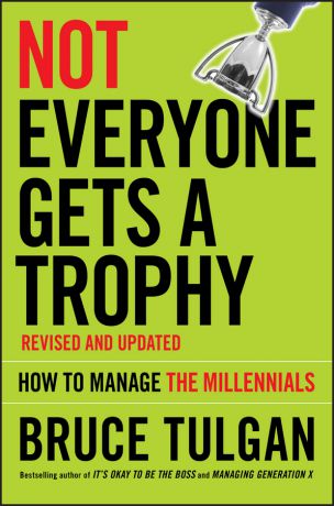 Bruce Tulgan Not Everyone Gets A Trophy. How to Manage the Millennials