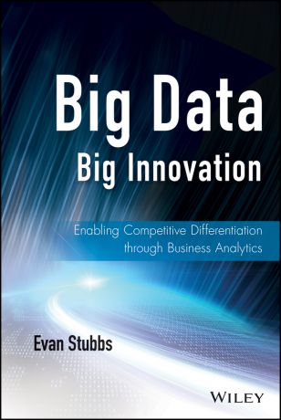 Evan Stubbs Big Data, Big Innovation. Enabling Competitive Differentiation through Business Analytics