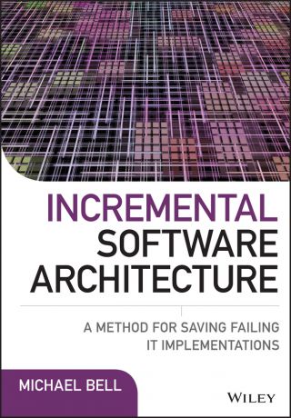Michael Bell Incremental Software Architecture. A Method for Saving Failing IT Implementations