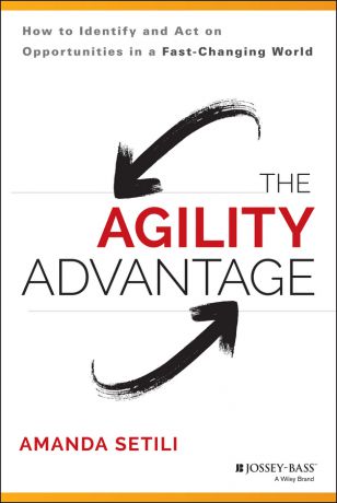 Amanda Setili The Agility Advantage. How to Identify and Act on Opportunities in a Fast-Changing World