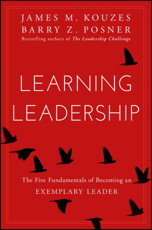 James M. Kouzes Learning Leadership. The Five Fundamentals of Becoming an Exemplary Leader