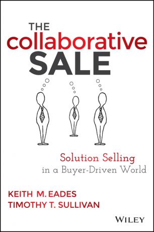 Timothy Sullivan T. The Collaborative Sale. Solution Selling in a Buyer Driven World