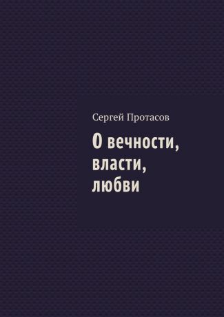 Сергей Протасов О вечности, власти, любви