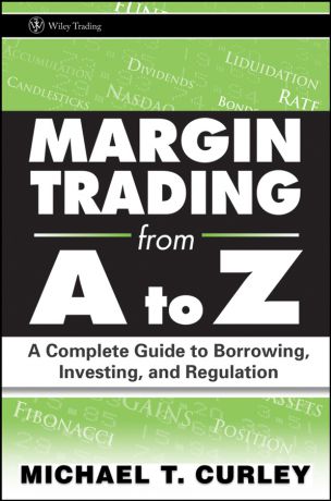 Michael Curley T. Margin Trading from A to Z. A Complete Guide to Borrowing, Investing and Regulation