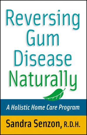 Sandra Senzon Reversing Gum Disease Naturally. A Holistic Home Care Program