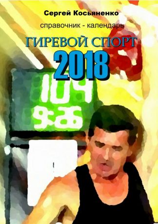 Сергей Иванович Косьяненко Справочник-календарь. Гиревой спорт 2018