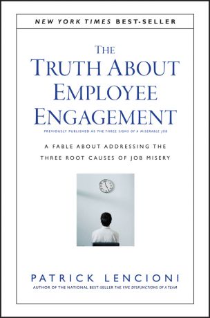 Patrick Lencioni M. The Truth About Employee Engagement. A Fable About Addressing the Three Root Causes of Job Misery