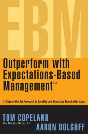 Tom Copeland Outperform with Expectations-Based Management. A State-of-the-Art Approach to Creating and Enhancing Shareholder Value