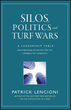 Patrick Lencioni M. Silos, Politics and Turf Wars. A Leadership Fable About Destroying the Barriers That Turn Colleagues Into Competitors