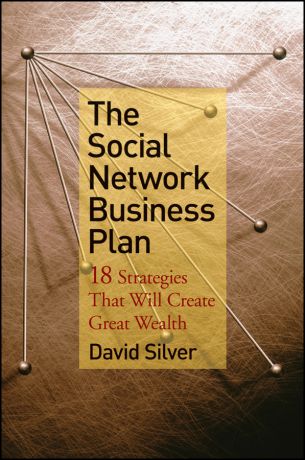 David Silver The Social Network Business Plan. 18 Strategies That Will Create Great Wealth