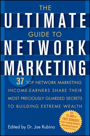 Joe Rubino The Ultimate Guide to Network Marketing. 37 Top Network Marketing Income-Earners Share Their Most Preciously Guarded Secrets to Building Extreme Wealth