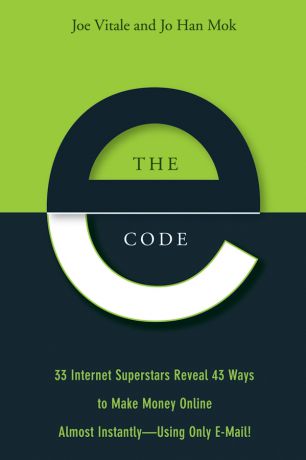 Joe Vitale The E-Code. 34 Internet Superstars Reveal 44 Ways to Make Money Online Almost Instantly--Using Only E-Mail!