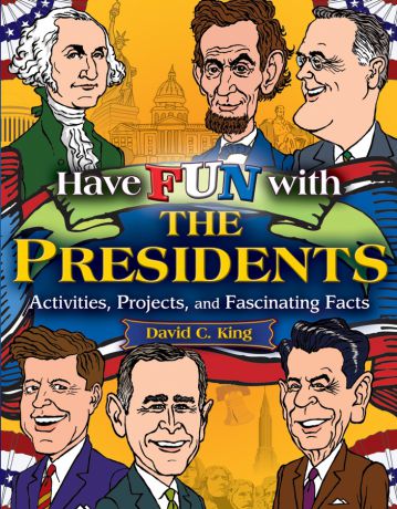 David King C. Have Fun with the Presidents. Activities, Projects, and Fascinating Facts