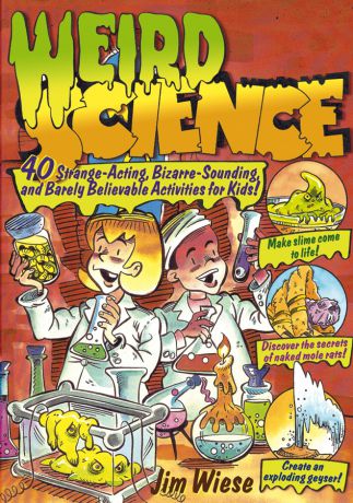 Jim Wiese Weird Science. 40 Strange-Acting, Bizarre-Looking, and Barely Believable Activities for Kids