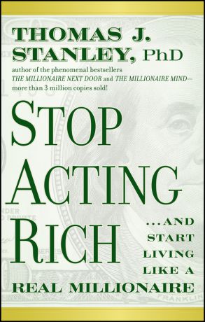 Thomas Stanley J. Stop Acting Rich. ...And Start Living Like A Real Millionaire