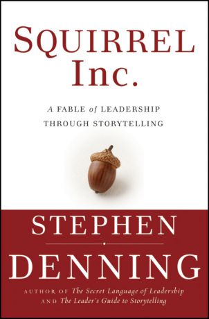 Stephen Denning Squirrel Inc.. A Fable of Leadership through Storytelling