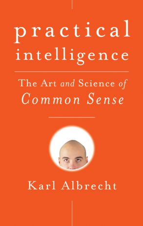 Karl Albrecht Practical Intelligence. The Art and Science of Common Sense