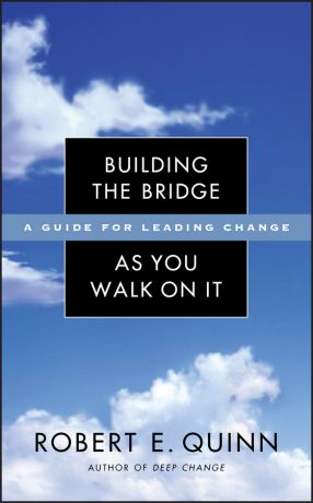 Robert Quinn E. Building the Bridge As You Walk On It. A Guide for Leading Change