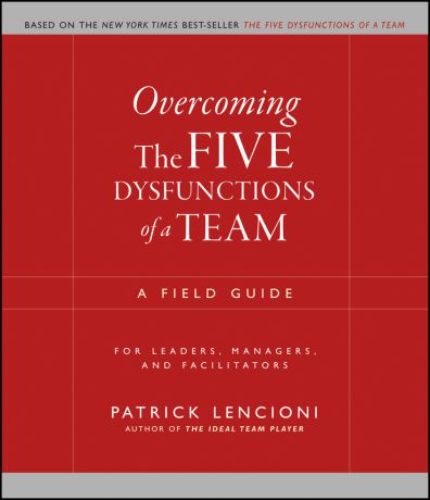 Patrick Lencioni M. Overcoming the Five Dysfunctions of a Team. A Field Guide for Leaders, Managers, and Facilitators