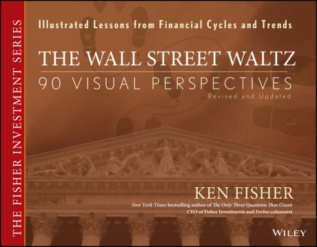 Kenneth Fisher L. The Wall Street Waltz. 90 Visual Perspectives, Illustrated Lessons From Financial Cycles and Trends