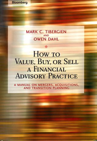 Owen Dahl How to Value, Buy, or Sell a Financial Advisory Practice. A Manual on Mergers, Acquisitions, and Transition Planning