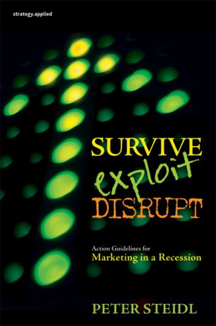 Peter Steidl Survive, Exploit, Disrupt. Action Guidelines for Marketing in a Recession