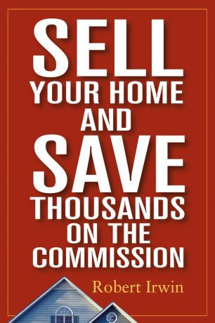 Robert Irwin Sell Your Home and Save Thousands on the Commission