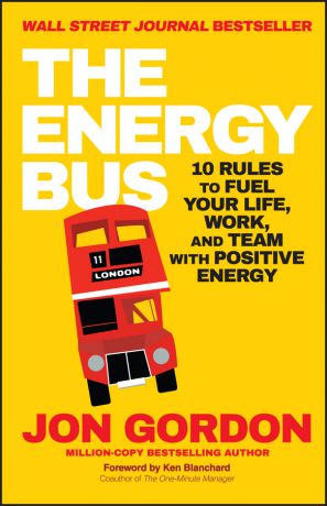 Ken Blanchard The Energy Bus. 10 Rules to Fuel Your Life, Work, and Team with Positive Energy