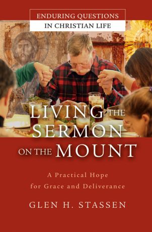 Glen Stassen H Living the Sermon on the Mount. A Practical Hope for Grace and Deliverance