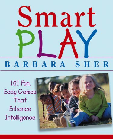 Barbara Sher Smart Play. 101 Fun, Easy Games That Enhance Intelligence
