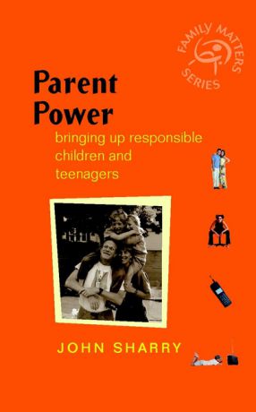 John Sharry Parent Power. Bringing Up Responsible Children and Teenagers