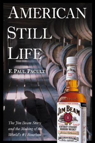 F. Pacult Paul American Still Life. The Jim Beam Story and the Making of the World