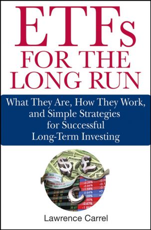Lawrence Carrel ETFs for the Long Run. What They Are, How They Work, and Simple Strategies for Successful Long-Term Investing