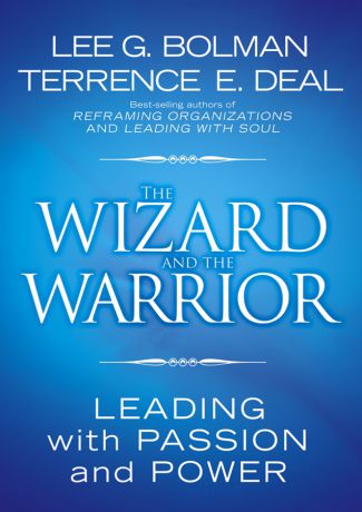 Lee Bolman G. The Wizard and the Warrior. Leading with Passion and Power