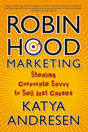 Katya Andresen Robin Hood Marketing. Stealing Corporate Savvy to Sell Just Causes