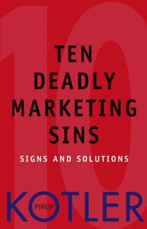 Philip Kotler Ten Deadly Marketing Sins. Signs and Solutions
