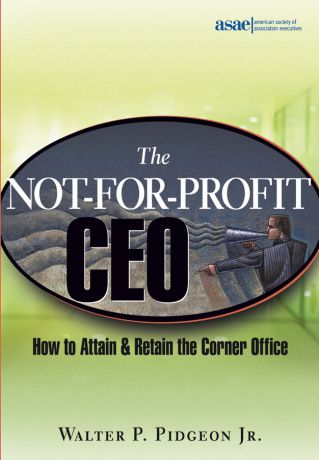 Walter P. Pidgeon, Jr. The Not-for-Profit CEO. How to Attain and Retain the Corner Office