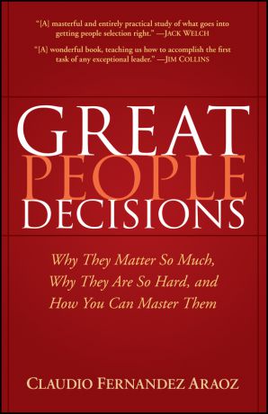Claudio Fernandez-Araoz Great People Decisions. Why They Matter So Much, Why They are So Hard, and How You Can Master Them