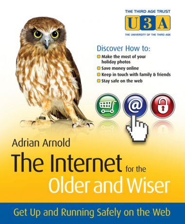 Adrian Arnold The Internet for the Older and Wiser. Get Up and Running Safely on the Web