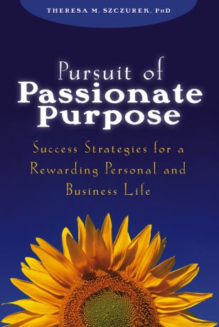 Theresa Szczurek M. Pursuit of Passionate Purpose. Success Strategies for a Rewarding Personal and Business Life