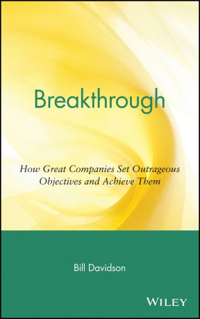 Bill Davidson Breakthrough. How Great Companies Set Outrageous Objectives and Achieve Them