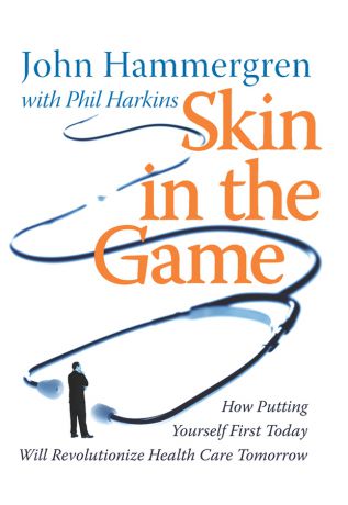 John Hammergren Skin in the Game. How Putting Yourself First Today Will Revolutionize Health Care Tomorrow