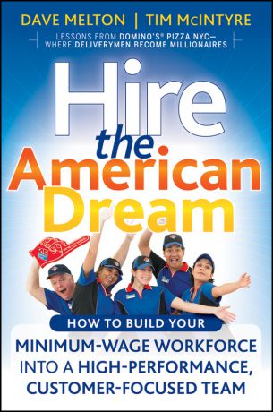 Dave Melton Hire the American Dream. How to Build Your Minimum Wage Workforce Into A High-Performance, Customer-Focused Team