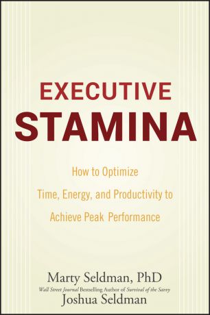 Marty Seldman Executive Stamina. How to Optimize Time, Energy, and Productivity to Achieve Peak Performance