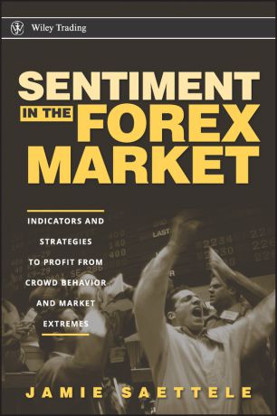 Jamie Saettele Sentiment in the Forex Market. Indicators and Strategies To Profit from Crowd Behavior and Market Extremes