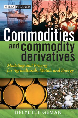 Helyette Geman Commodities and Commodity Derivatives. Modeling and Pricing for Agriculturals, Metals and Energy