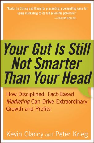 Kevin Clancy Your Gut is Still Not Smarter Than Your Head. How Disciplined, Fact-Based Marketing Can Drive Extraordinary Growth and Profits