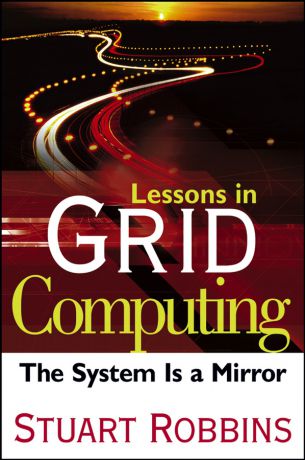 Stuart Robbins Lessons in Grid Computing. The System Is a Mirror