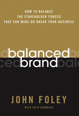 John Foley Balanced Brand. How to Balance the Stakeholder Forces That Can Make Or Break Your Business